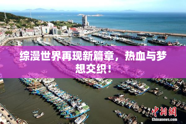 综漫世界再现新篇章，热血与梦想交织！