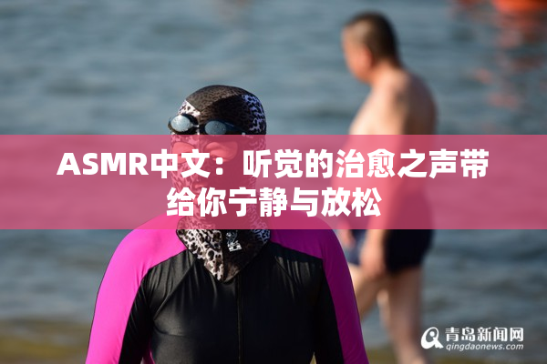 ASMR中文：听觉的治愈之声带给你宁静与放松
