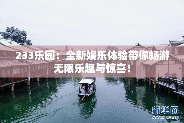 233乐园：全新娱乐体验带你畅游无限乐趣与惊喜！