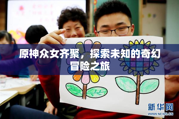 原神众女齐聚，探索未知的奇幻冒险之旅