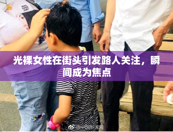 光裸女性在街头引发路人关注，瞬间成为焦点