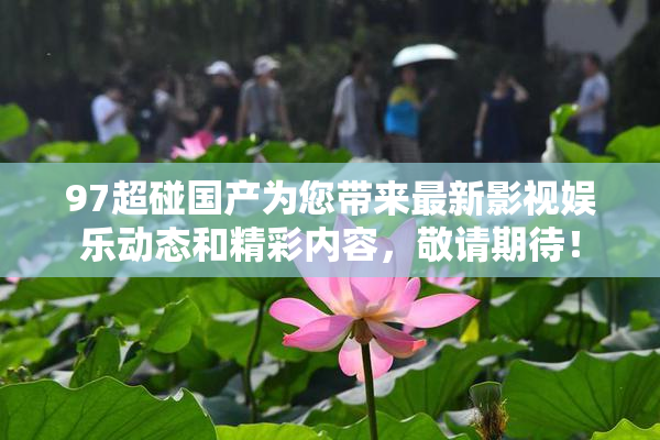97超碰国产为您带来最新影视娱乐动态和精彩内容，敬请期待！