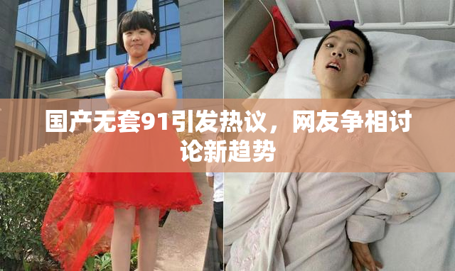 国产无套91引发热议，网友争相讨论新趋势