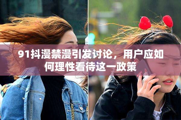 91抖漫禁漫引发讨论，用户应如何理性看待这一政策