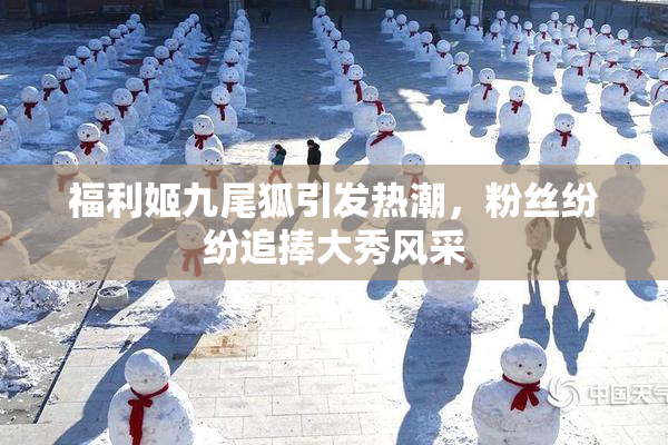 福利姬九尾狐引发热潮，粉丝纷纷追捧大秀风采