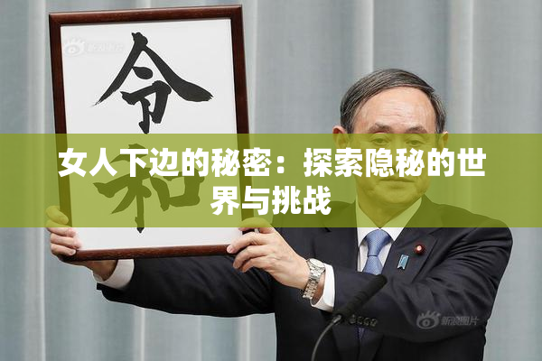 女人下边的秘密：探索隐秘的世界与挑战