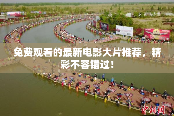 免费观看的最新电影大片推荐，精彩不容错过！