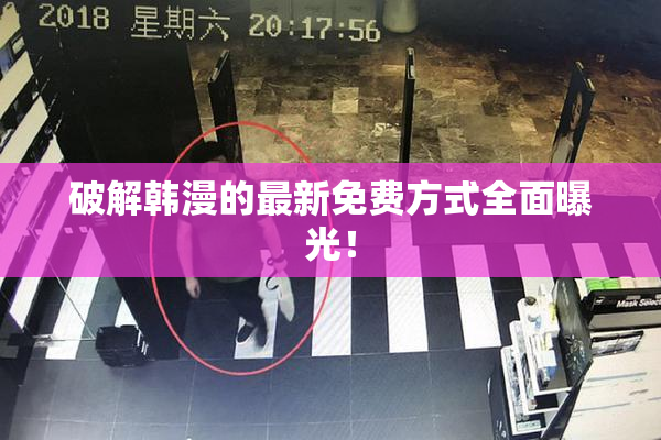 破解韩漫的最新免费方式全面曝光！