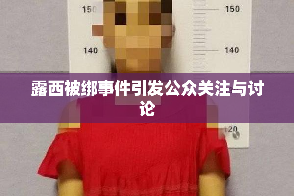 露西被绑事件引发公众关注与讨论
