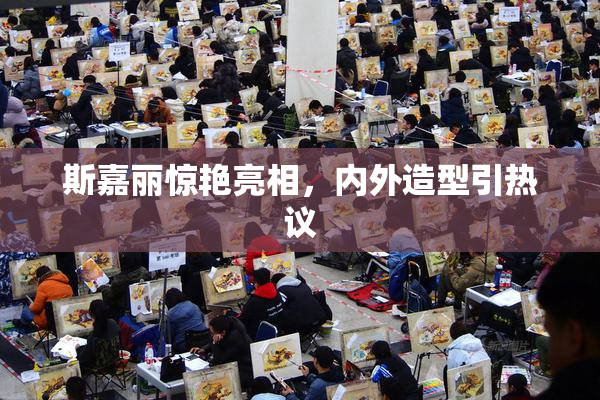 斯嘉丽惊艳亮相，内外造型引热议