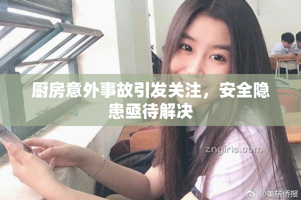 厨房意外事故引发关注，安全隐患亟待解决