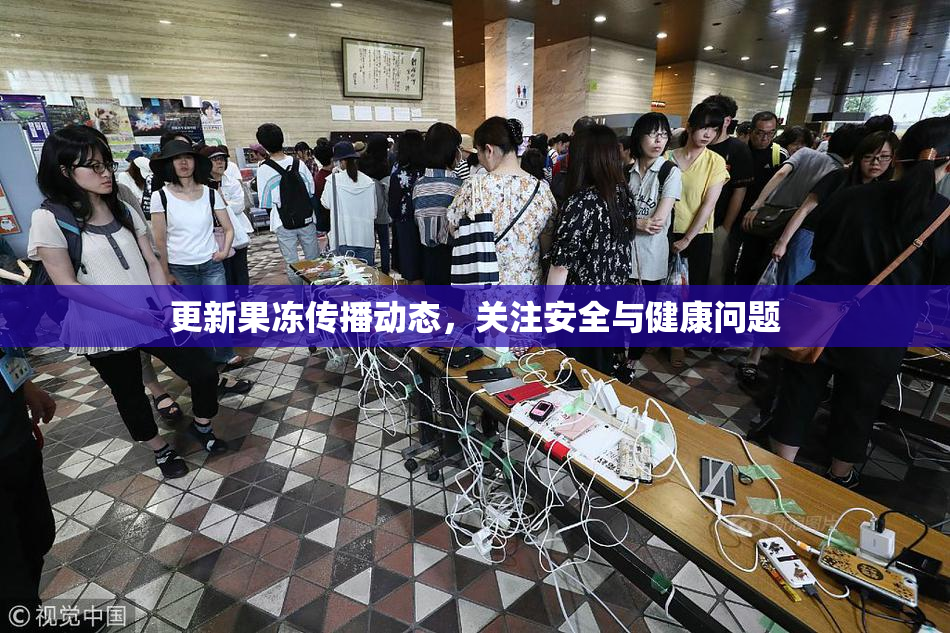 更新果冻传播动态，关注安全与健康问题