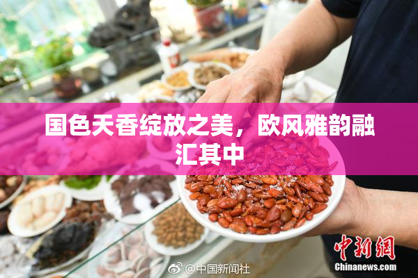 国色天香绽放之美，欧风雅韵融汇其中