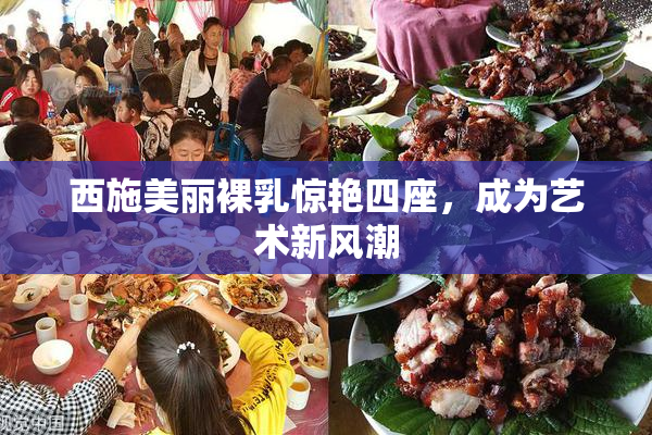 西施美丽裸乳惊艳四座，成为艺术新风潮