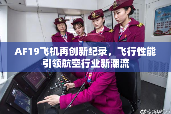 AF19飞机再创新纪录，飞行性能引领航空行业新潮流