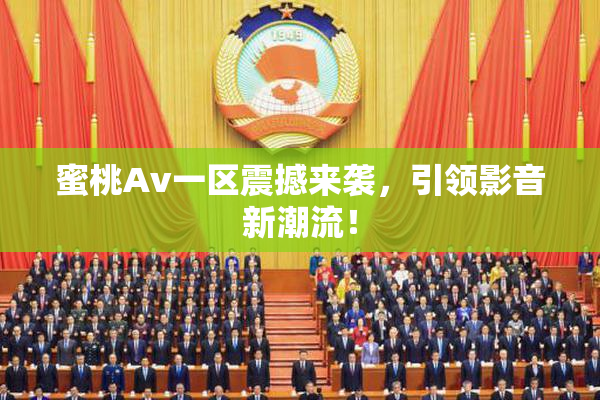 蜜桃Av一区震撼来袭，引领影音新潮流！
