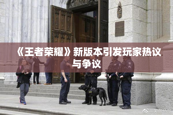 《王者荣耀》新版本引发玩家热议与争议