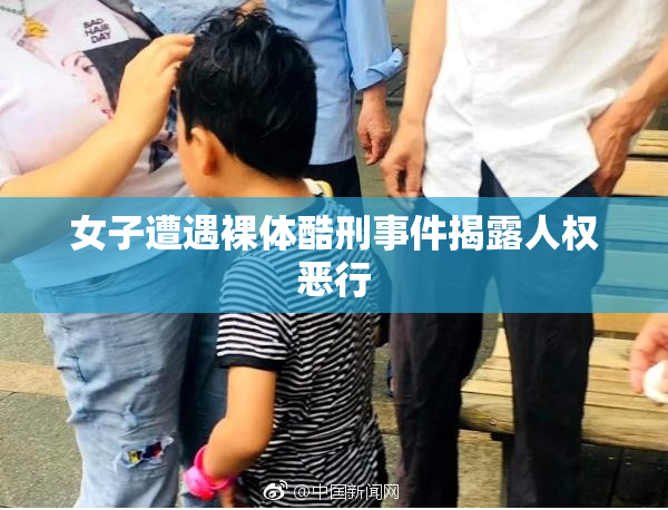 女子遭遇裸体酷刑事件揭露人权恶行