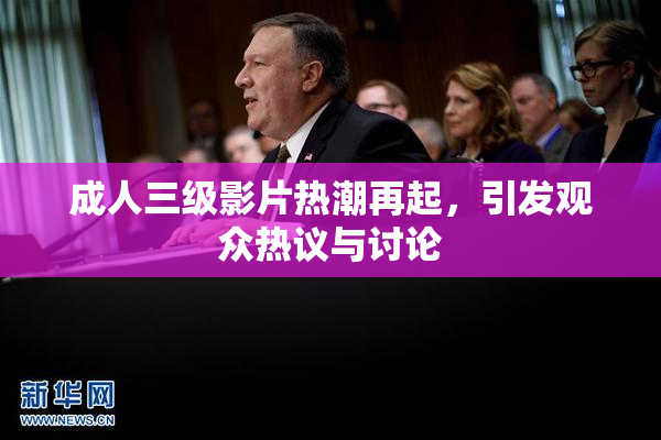 成人三级影片热潮再起，引发观众热议与讨论