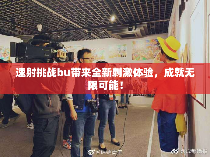 速射挑战bu带来全新刺激体验，成就无限可能！