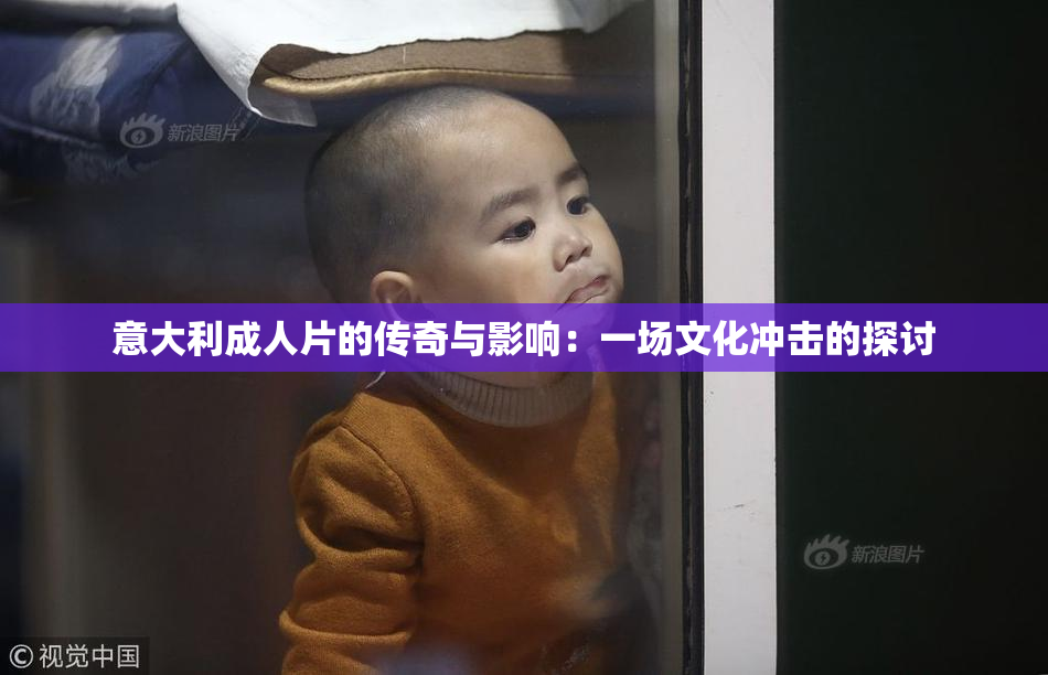 意大利成人片的传奇与影响：一场文化冲击的探讨