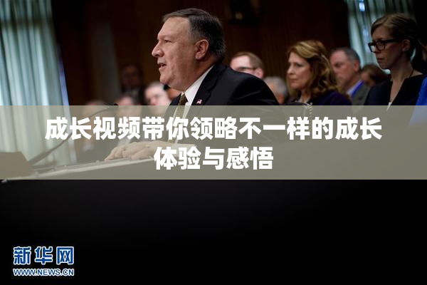 成长视频带你领略不一样的成长体验与感悟