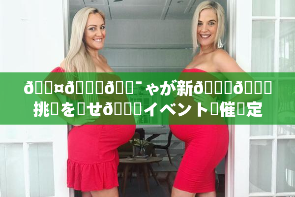 🖤🌃🔯ゃが新👅🍑挑戦を見せ🌃イベント開催決定
