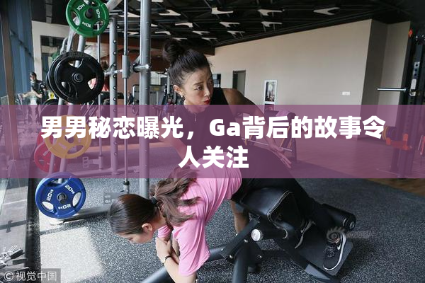 男男秘恋曝光，Ga背后的故事令人关注