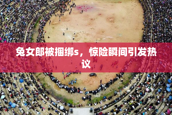 兔女郎被捆绑s，惊险瞬间引发热议