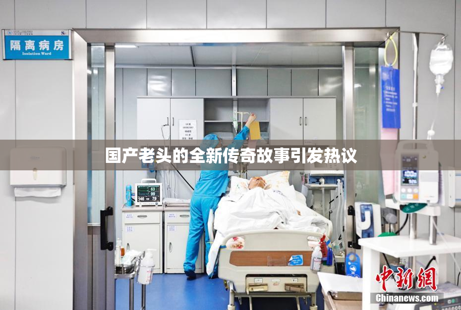 国产老头的全新传奇故事引发热议