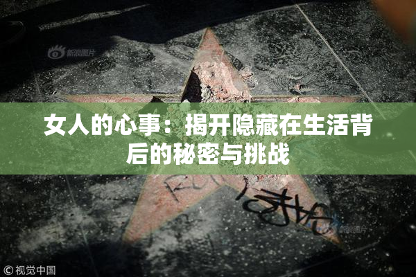 女人的心事：揭开隐藏在生活背后的秘密与挑战