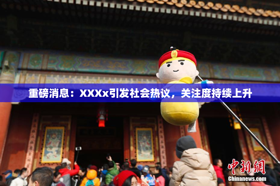 重磅消息：XXXx引发社会热议，关注度持续上升