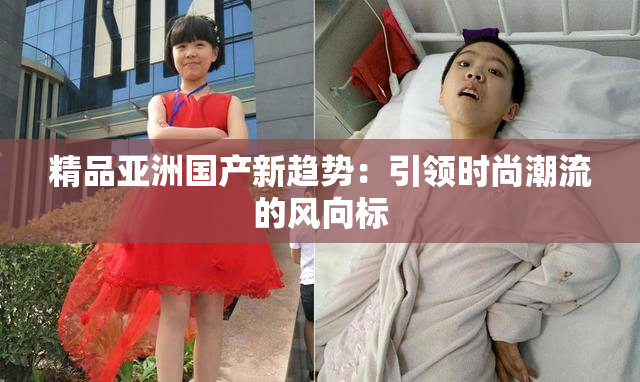 精品亚洲国产新趋势：引领时尚潮流的风向标
