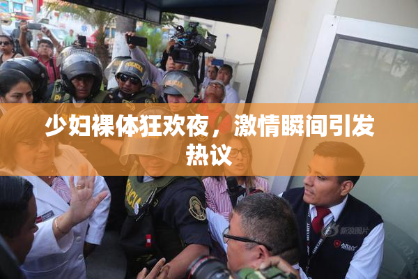 少妇裸体狂欢夜，激情瞬间引发热议