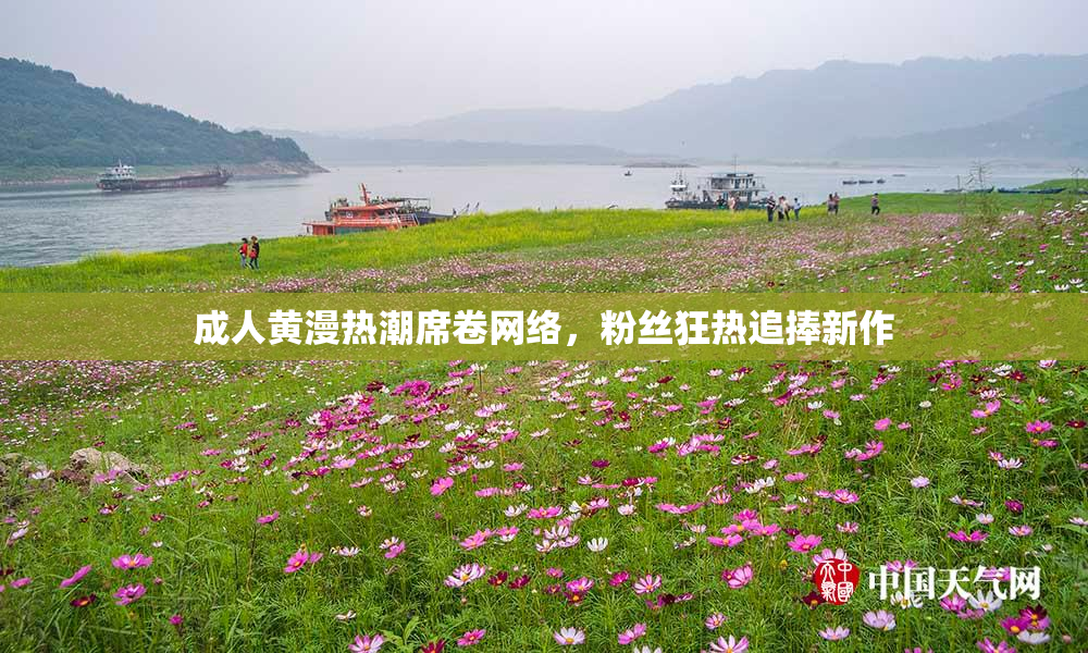 成人黄漫热潮席卷网络，粉丝狂热追捧新作