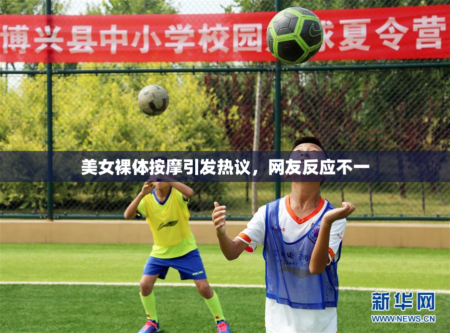 美女裸体按摩引发热议，网友反应不一