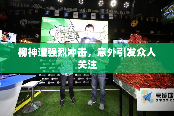 柳神遭强烈冲击，意外引发众人关注