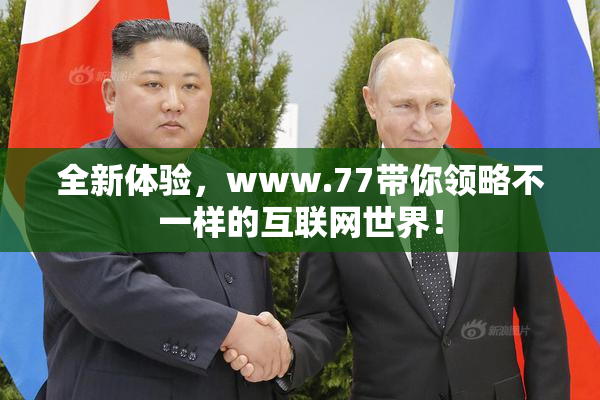 全新体验，www.77带你领略不一样的互联网世界！