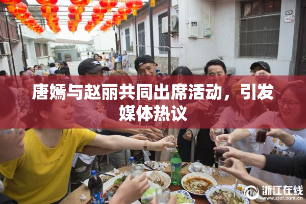 唐嫣与赵丽共同出席活动，引发媒体热议
