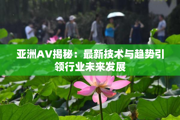 亚洲AV揭秘：最新技术与趋势引领行业未来发展
