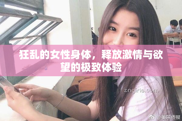 狂乱的女性身体，释放激情与欲望的极致体验
