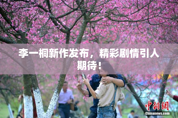 李一桐新作发布，精彩剧情引人期待！