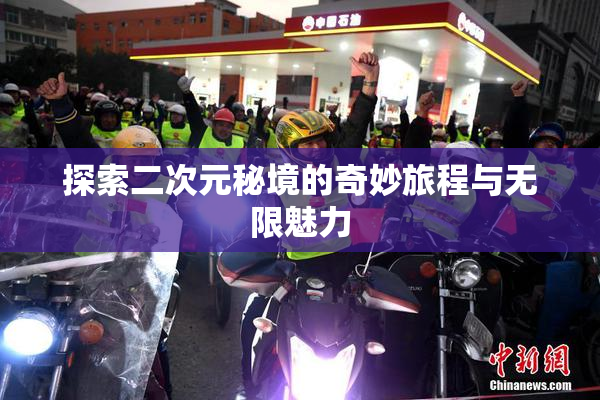 探索二次元秘境的奇妙旅程与无限魅力