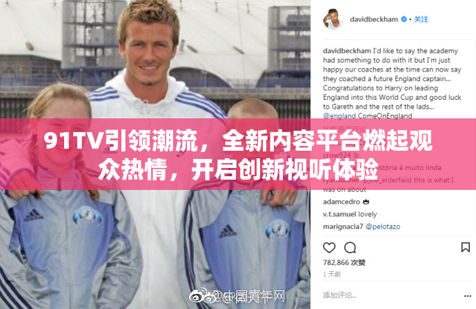 91TV引领潮流，全新内容平台燃起观众热情，开启创新视听体验