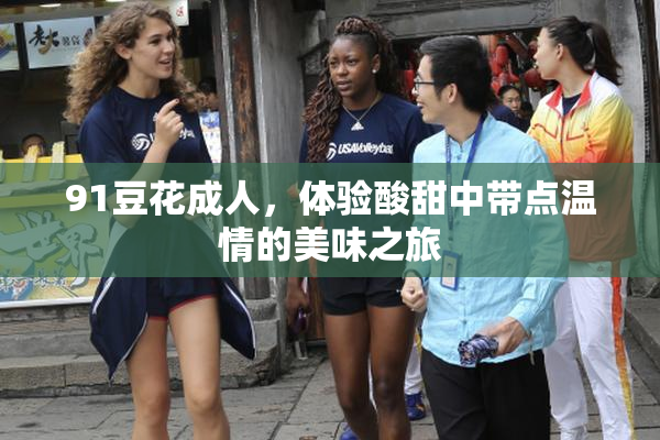 91豆花成人，体验酸甜中带点温情的美味之旅