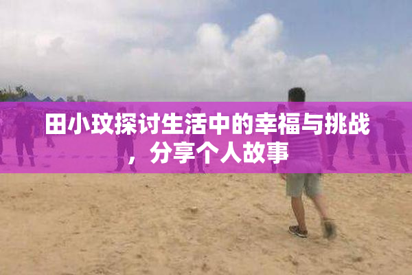 田小玟探讨生活中的幸福与挑战，分享个人故事