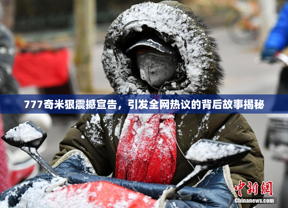 777奇米狠震撼宣告，引发全网热议的背后故事揭秘