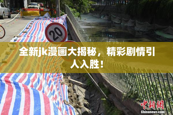 全新jk漫画大揭秘，精彩剧情引人入胜！