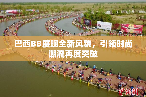 巴西BB展现全新风貌，引领时尚潮流再度突破