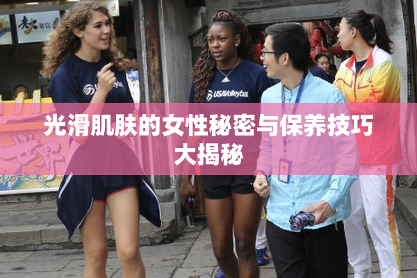 光滑肌肤的女性秘密与保养技巧大揭秘